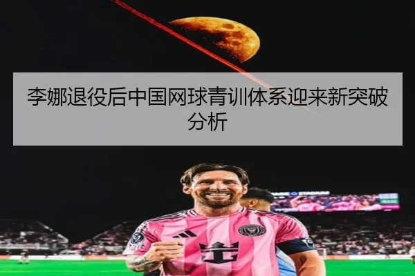 李娜退役后中国网球青训体系迎来新突破分析
