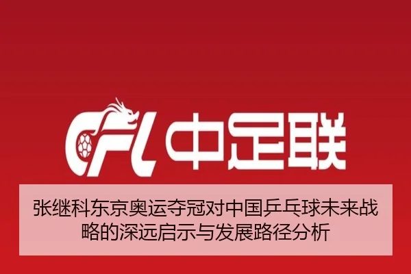 张继科东京奥运夺冠对中国乒乓球未来战略的深远启示与发展路径分析