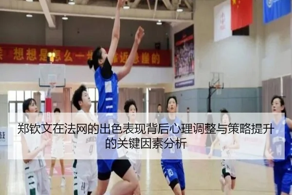 郑钦文在法网的出色表现背后心理调整与策略提升的关键因素分析