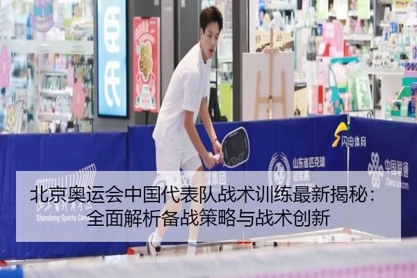 北京奥运会中国代表队战术训练最新揭秘：全面解析备战策略与战术创新