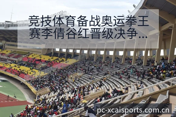 竞技体育备战奥运拳王赛李倩谷红晋级决争议焦点与舆论观察风 - 爱体育