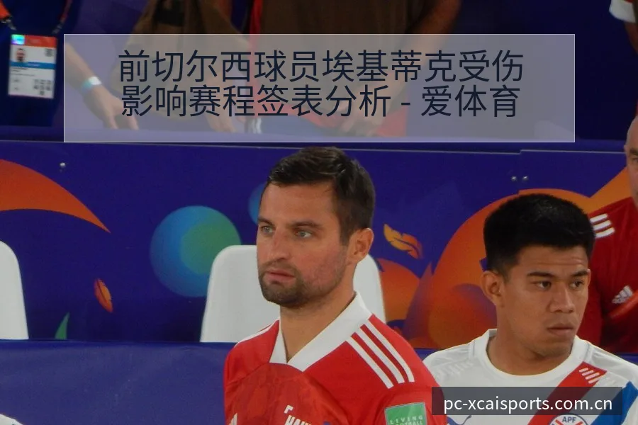 前切尔西球员埃基蒂克受伤影响赛程签表分析 - 爱体育