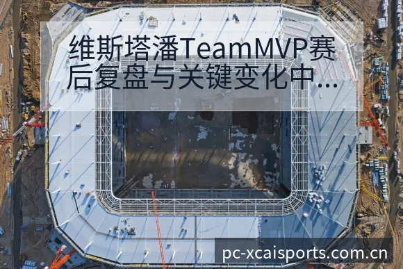 维斯塔潘TeamMVP赛后复盘与关键变化中的阵容影响解析 - 爱体育