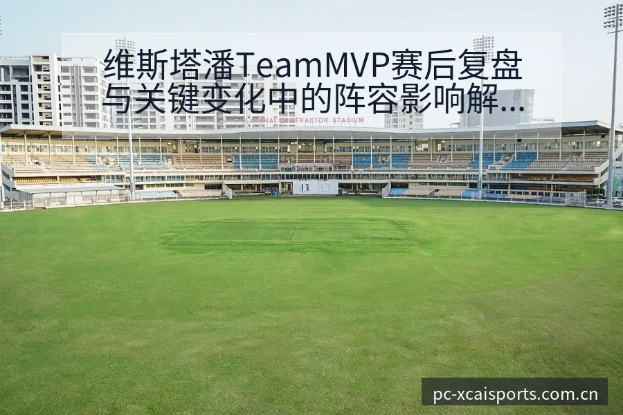 维斯塔潘TeamMVP赛后复盘与关键变化中的阵容影响解析 - 爱体育